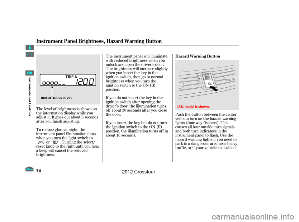 HONDA CROSSTOUR 2012 1.G Manual PDF Push the button between the center
vents to turn on the hazard warning
lights (f our-way f lashers). This
causes all f our outside turn signals
and both turn indicators in the
instrument panel to f la