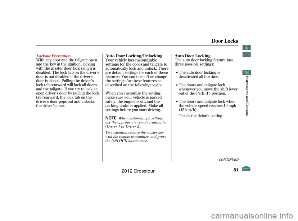 HONDA CROSSTOUR 2012 1.G Owners Manual The auto door locking f eature has
three possible settings:The auto door locking is
deactivated all the time.
When you customize the setting,
make sure your vehicle is parked
saf ely, the engine is of