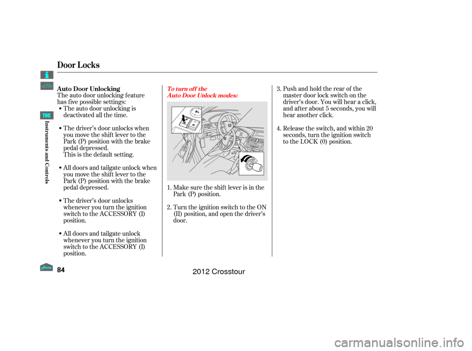 HONDA CROSSTOUR 2012 1.G Manual Online The auto door unlocking f eature
has f ive possible settings:Turn the ignition switch to the ON
(II) position, and open the driver’s
door.Pushandholdtherearof the
master door lock switch on the
driv