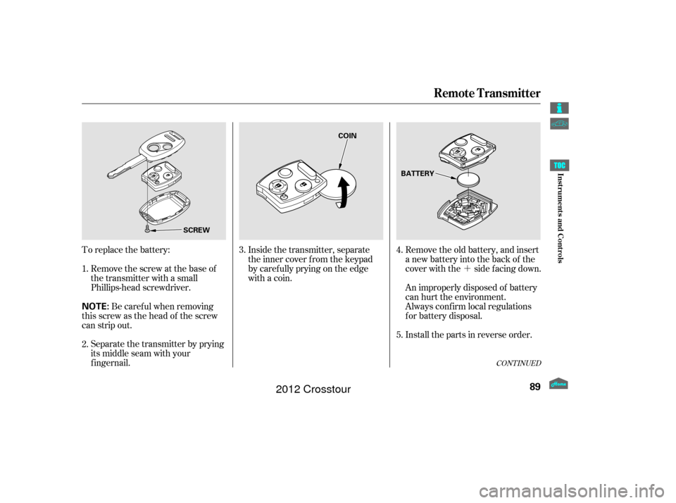 HONDA CROSSTOUR 2012 1.G Owners Manual ´
To replace the battery:
Remove the screw at the base of
the transmitter with a small
Phillips-head screwdriver.
Separate the transmitter by prying
its middle seam with your
f ingernail. Be caref u