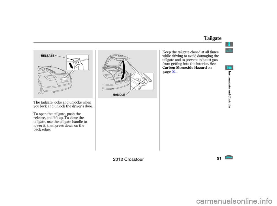 HONDA CROSSTOUR 2012 1.G Owners Manual The tailgate locks and unlocks when
you lock and unlock the driver’s door.
To open the tailgate, push the
release, and lif t up. To close the
tailgate, use the tailgate handle to
lower it, then pres