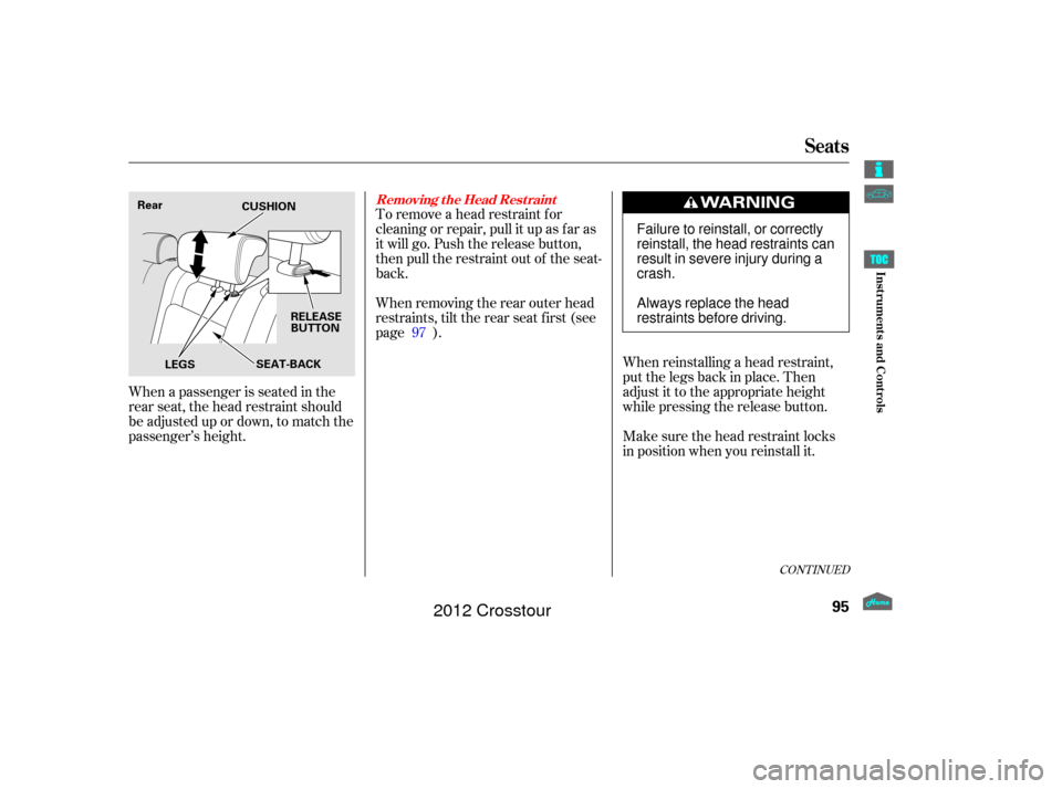 HONDA CROSSTOUR 2012 1.G Owners Manual To remove a head restraint f or
cleaning or repair, pull it up as f ar as
it will go. Push the release button,
then pull the restraint out of the seat-
back.
When a passenger is seated in the
rear sea