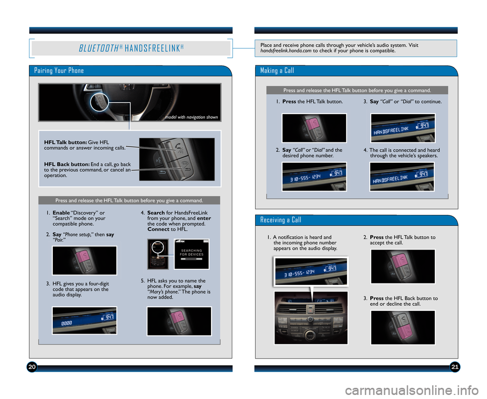 HONDA CROSSTOUR 2012 1.G Technology Reference Guide B L U E T O O T H®H A N D S F R E E L I N K®
Pairing Your Phone
Press and release the HFL Talk button before you give a command.
Making a Call
\f.Press the HFL Talk button.
2. Say “Call” or“Di
