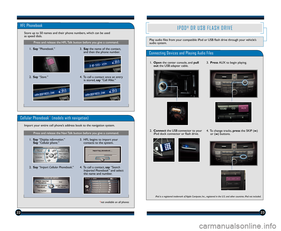 HONDA CROSSTOUR 2012 1.G Technology Reference Guide 2223
Press and release the HFL Talk button before you give a command.
HFL Phonebook
\f.Say “Phonebook.”
Store up to 50 names and their phone numbers, which can be used
as speed dials.
2.Say “Sto