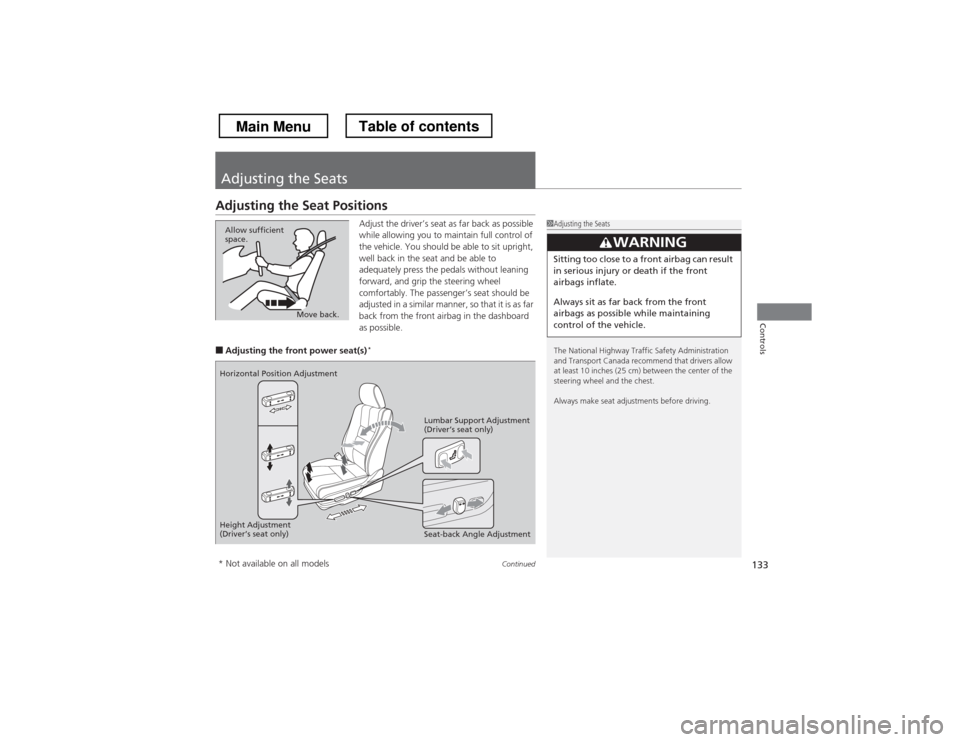 HONDA CROSSTOUR 2013 1.G Owners Manual 133
Continued
Controls
Adjusting the Seats
Adjusting the Seat Positions
Adjust the driver’s seat as far back as possible  
while allowing you to maintain full control of  
the vehicle. You should be