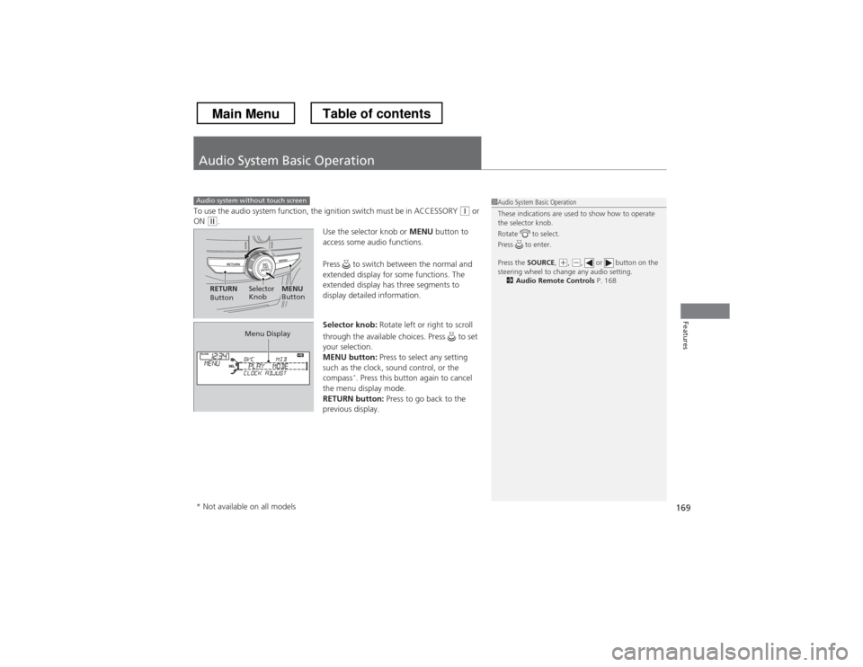 HONDA CROSSTOUR 2013 1.G Owners Manual 169
Features
Audio System Basic Operation
To use the audio system function, the ignition switch must be in ACCESSORY (q or 
ON (w .
Use the selector knob or MENU button to 
access some audio functions