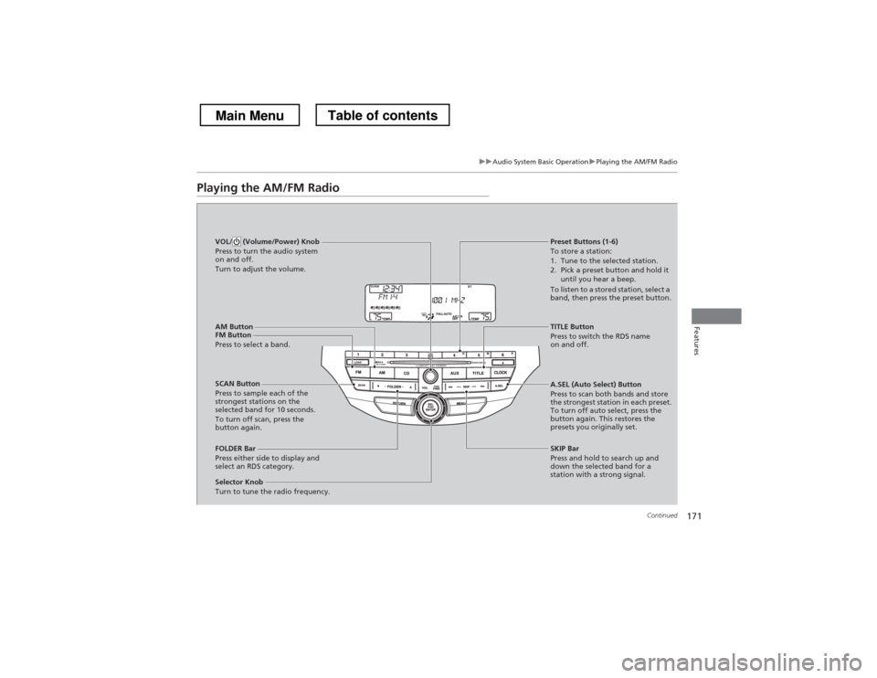 HONDA CROSSTOUR 2013 1.G Owners Manual 171
uuAudio System Basic OperationuPlaying the AM/FM Radio
Continued
Features
Playing the AM/FM Radio
AM Button
FM Button
Press to select a band. SCAN Button
Press to sample each of the
strongest HONDA CROSSTOUR 2013 1.G Owners Manual 171
uuAudio System Basic OperationuPlaying the AM/FM Radio
Continued
Features
Playing the AM/FM Radio
AM Button
FM Button
Press to select a band. SCAN Button
Press to sample each of the
strongest
