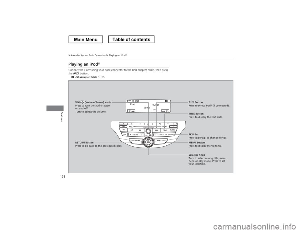 HONDA CROSSTOUR 2013 1.G Owners Manual 176
uuAudio System Basic OperationuPlaying an iPod®
Features
Playing an iPod ®
Connect the iPod ® using your dock connector to the USB adapter cable, then press 
the  AUX  button.
2 USB Adapter Cab