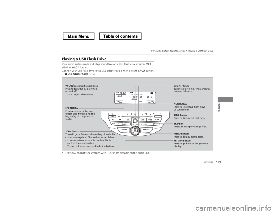 HONDA CROSSTOUR 2013 1.G Owners Manual 179
uuAudio System Basic OperationuPlaying a USB Flash Drive
Continued
Features
Playing a USB Flash Drive 
Your audio system reads and plays sound files on a USB flash drive in either MP3,  WMA or AAC