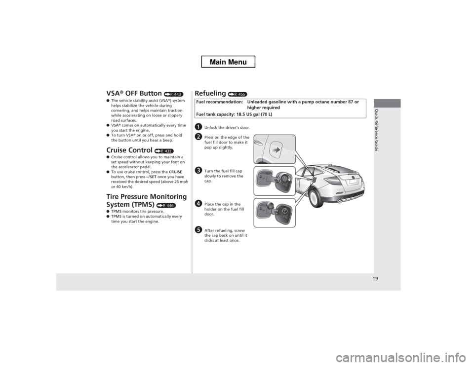 HONDA CROSSTOUR 2013 1.G User Guide 19
Quick Reference Guide
VSA® OFF Button  (P 443)
● The vehicle stability assist (VSA ®) system 
helps stabilize the vehicle during  
cornering, and helps maintain traction  
while accelerating on