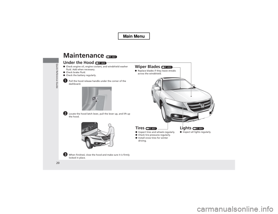 HONDA CROSSTOUR 2013 1.G Owners Manual 20
Quick Reference Guide
Maintenance (P 461)
Under the Hood (P 469)
● Check engine oil, engine coolant, and windshield washer  
fluid. Add when necessary.
● Check brake fluid.
● Check the batter