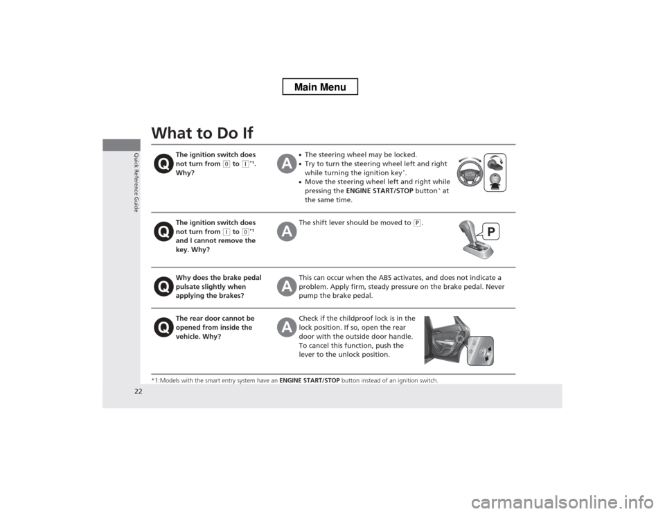 HONDA CROSSTOUR 2013 1.G Owners Manual 22
Quick Reference Guide
What to Do If 
*1:Models with the smart entry system have an ENGINE START/STOP button instead of an ignition switch.
The ignition switch does  
not turn from 
(0 to (q*1
. 
Wh