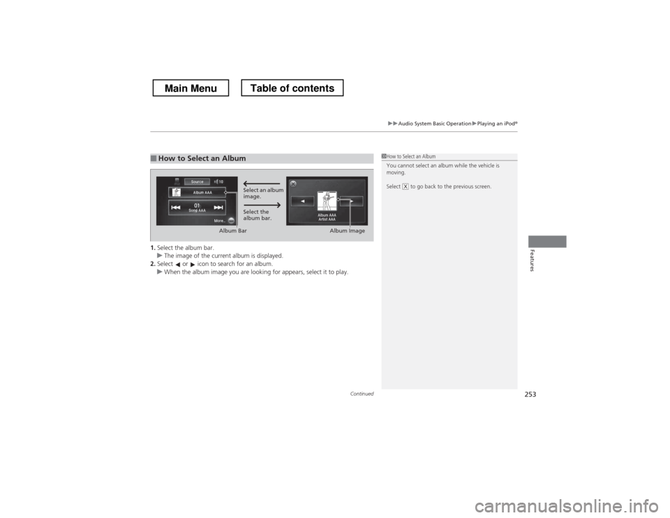 HONDA CROSSTOUR 2013 1.G Owners Manual Continued253
uuAudio System Basic OperationuPlaying an iPod®
Features1.Select the album bar.uThe image of the current album is displayed.
2. Select   or   icon to search for an album.
uWhen the album