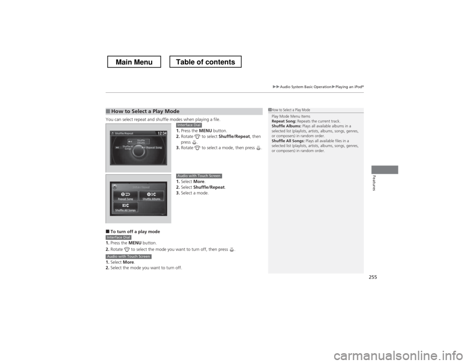 HONDA CROSSTOUR 2013 1.G Owners Manual 255
uuAudio System Basic OperationuPlaying an iPod®
Features
You can select repeat and shuffle modes when playing a file.
1.Press the  MENU button.
2. Rotate   to select  Shuffle/Repeat, then 
press 