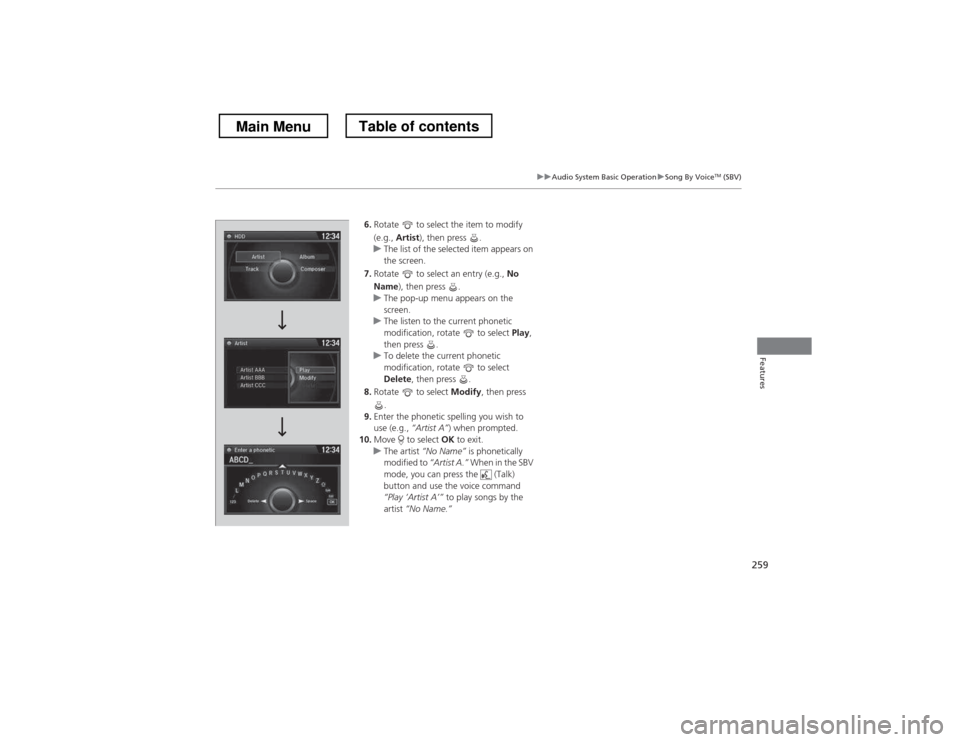 HONDA CROSSTOUR 2013 1.G Owners Manual 259
uuAudio System Basic OperationuSong By VoiceTM
 (SBV)
Features
6. Rotate   to select the item to modify  
(e.g.,  Artist ), then press  .
uThe list of the selected item appears on  
the screen.
7.