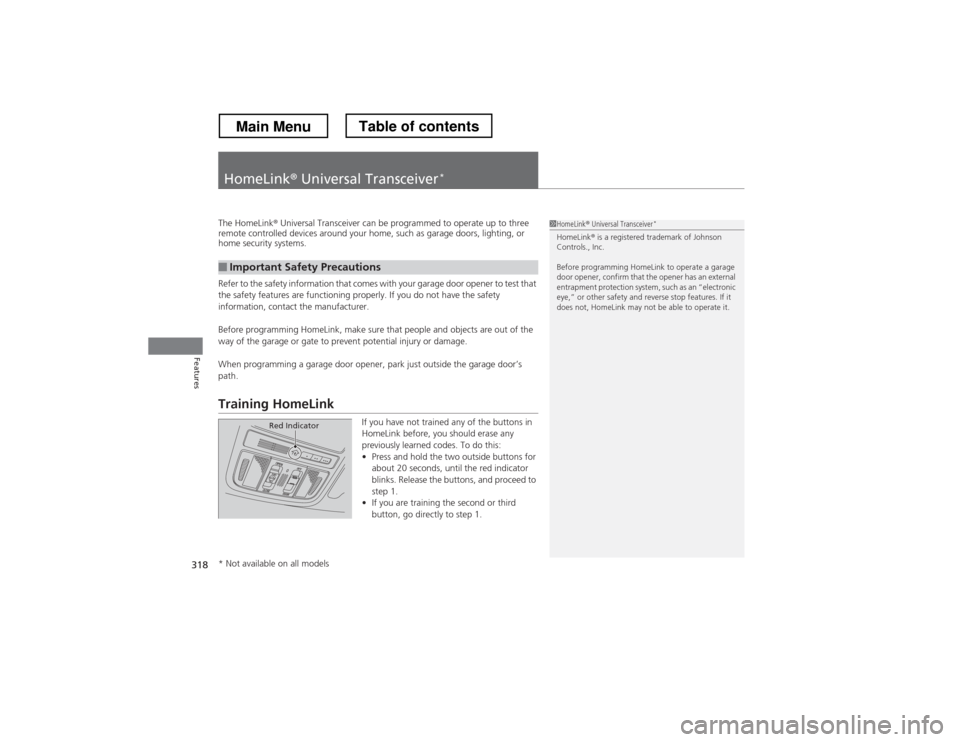 HONDA CROSSTOUR 2013 1.G Owners Manual 318
Features
HomeLink® Universal Transceiver *
The HomeLink
® Universal Transceiver can be programmed to operate up to three 
remote controlled devices around your home, such as garage doors, lighti