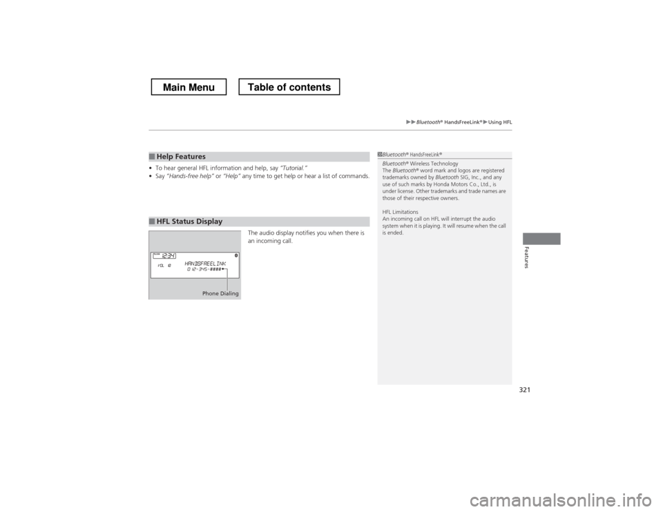 HONDA CROSSTOUR 2013 1.G Owners Manual 321
uuBluetooth® HandsFreeLink ®uUsing HFL
Features
•To hear general HFL information and help, say  “Tutorial.”
• Say  “Hands-free help”  or “Help”  any time to get help or hear a li