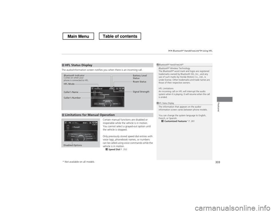 HONDA CROSSTOUR 2013 1.G Owners Manual 333
uuBluetooth® HandsFreeLink ®uUsing HFL
Features
The audio/information screen notifies you when there is an incoming call.
Certain manual functions are disabled or  
inoperable while the vehicle 