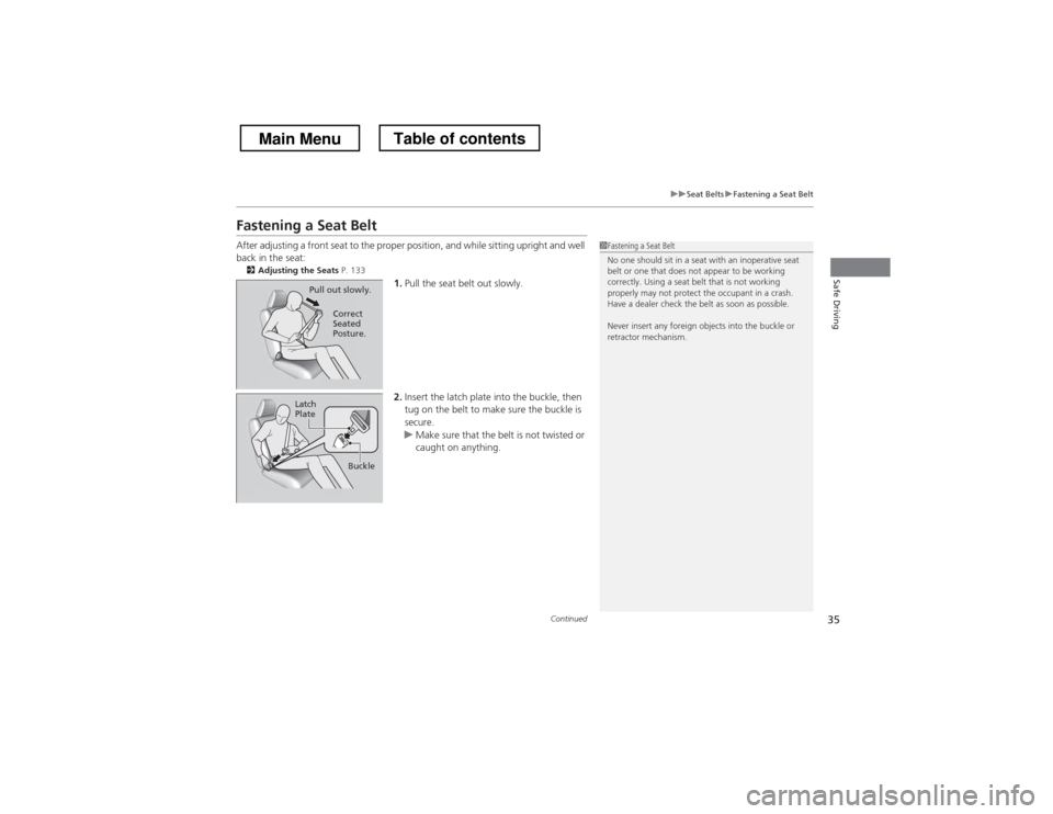 HONDA CROSSTOUR 2013 1.G Owners Guide 35
uuSeat BeltsuFastening a Seat Belt
Continued
Safe Driving
Fastening a Seat Belt 
After adjusting a front seat to the proper position, and while sitting upright and well  
back in the seat:2 Adjusti