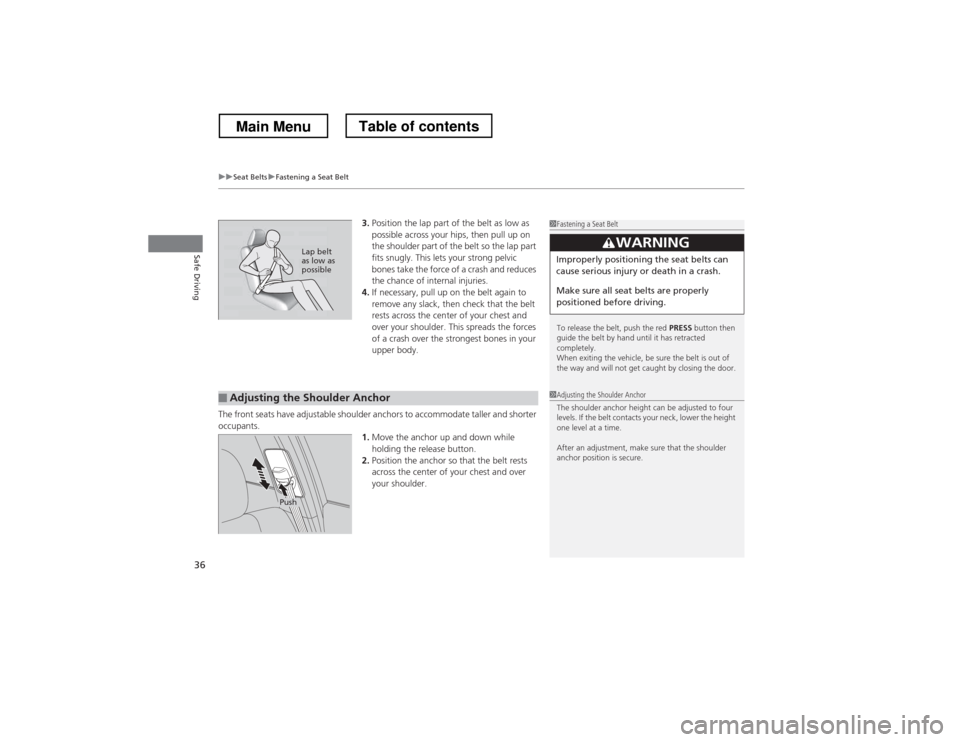 HONDA CROSSTOUR 2013 1.G Owners Guide uuSeat BeltsuFastening a Seat Belt
36
Safe Driving
3. Position the lap part of the belt as low as  
possible across your hips, then pull up on  
the shoulder part of the belt so the lap part  
fits sn