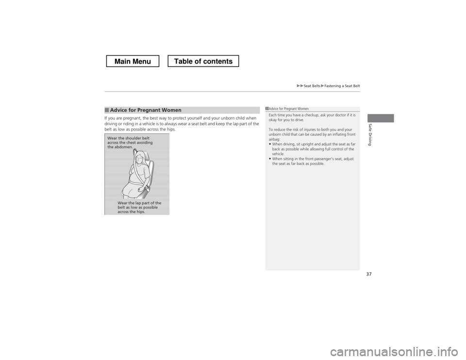 HONDA CROSSTOUR 2013 1.G Owners Manual 37
uuSeat BeltsuFastening a Seat Belt
Safe DrivingIf you are pregnant, the best way to protect yourself and your unborn child when  
driving or riding in a vehicle is to always wear a seat belt and ke