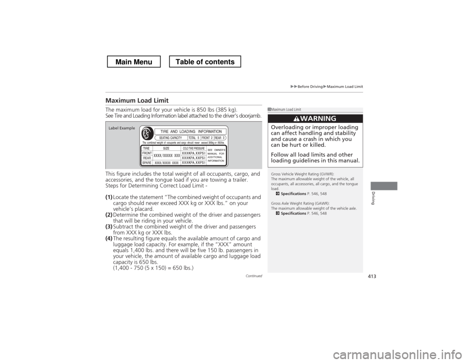 HONDA CROSSTOUR 2013 1.G Owners Manual 413
uuBefore DrivinguMaximum Load Limit
Continued
Driving
Maximum Load Limit The maximum load for your vehicle is 850 lbs (385 kg).
See Tire and Loading Information label attached to the driver’s do