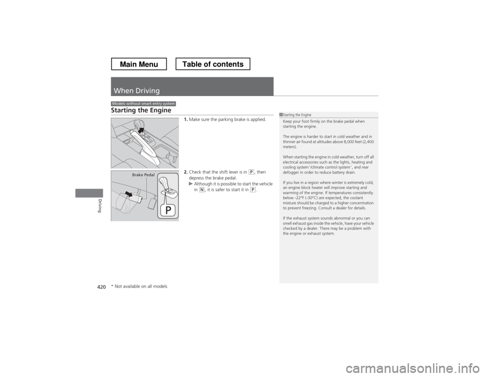 HONDA CROSSTOUR 2013 1.G Owners Manual 420
Driving
When Driving
Starting the Engine1.Make sure the parking brake is applied.
2. Check that the shift lever is in
(P , then
depress the brake pedal.
uAlthough it is possible to start the veh HONDA CROSSTOUR 2013 1.G Owners Manual 420
Driving
When Driving
Starting the Engine1.Make sure the parking brake is applied.
2. Check that the shift lever is in
(P , then
depress the brake pedal.
uAlthough it is possible to start the veh