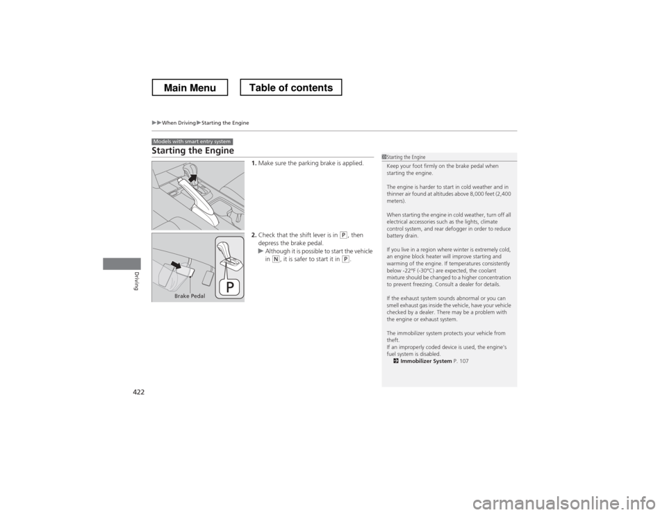 HONDA CROSSTOUR 2013 1.G Owners Manual 422
uuWhen DrivinguStarting the Engine
Driving
Starting the Engine1.Make sure the parking brake is applied.
2. Check that the shift lever is in
(P , then
depress the brake pedal.
uAlthough it is pos HONDA CROSSTOUR 2013 1.G Owners Manual 422
uuWhen DrivinguStarting the Engine
Driving
Starting the Engine1.Make sure the parking brake is applied.
2. Check that the shift lever is in
(P , then
depress the brake pedal.
uAlthough it is pos