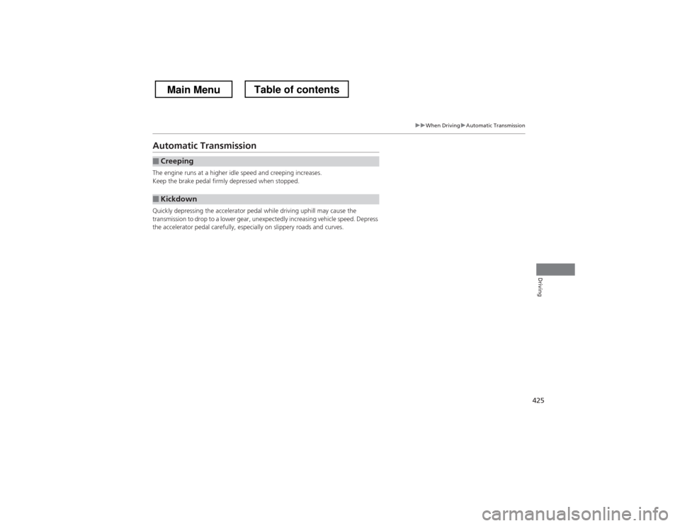 HONDA CROSSTOUR 2013 1.G Owners Manual 425
uuWhen DrivinguAutomatic Transmission
Driving
Automatic Transmission 
The engine runs at a higher idle speed and creeping increases. 
Keep the brake pedal firmly depressed when stopped. 
Quickly d