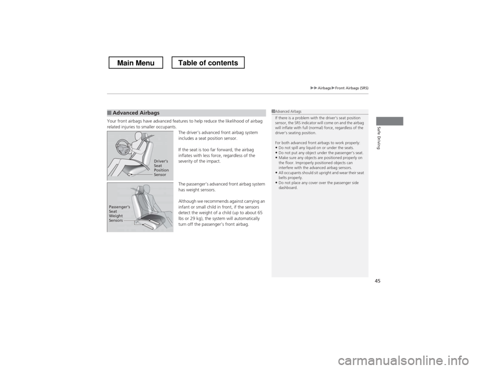 HONDA CROSSTOUR 2013 1.G Owners Manual 45
uuAirbagsuFront Airbags (SRS)
Safe DrivingYour front airbags have advanced features to help reduce the likelihood of airbag  
related injuries to smaller occupants.The driver’s advanced front air