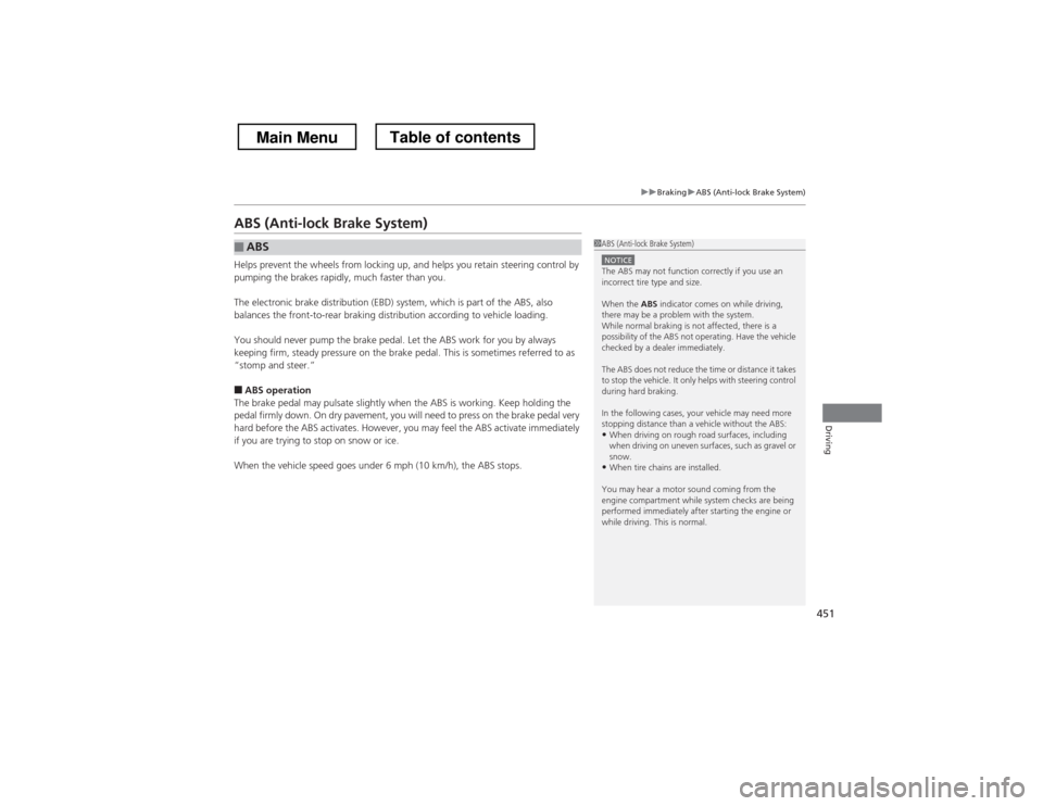 HONDA CROSSTOUR 2013 1.G Owners Manual 451
uuBrakinguABS (Anti-lock Brake System)
Driving
ABS (Anti-lock Brake System) 
Helps prevent the wheels from locking up, and helps you retain steering control by  
pumping the brakes rapidly, much f