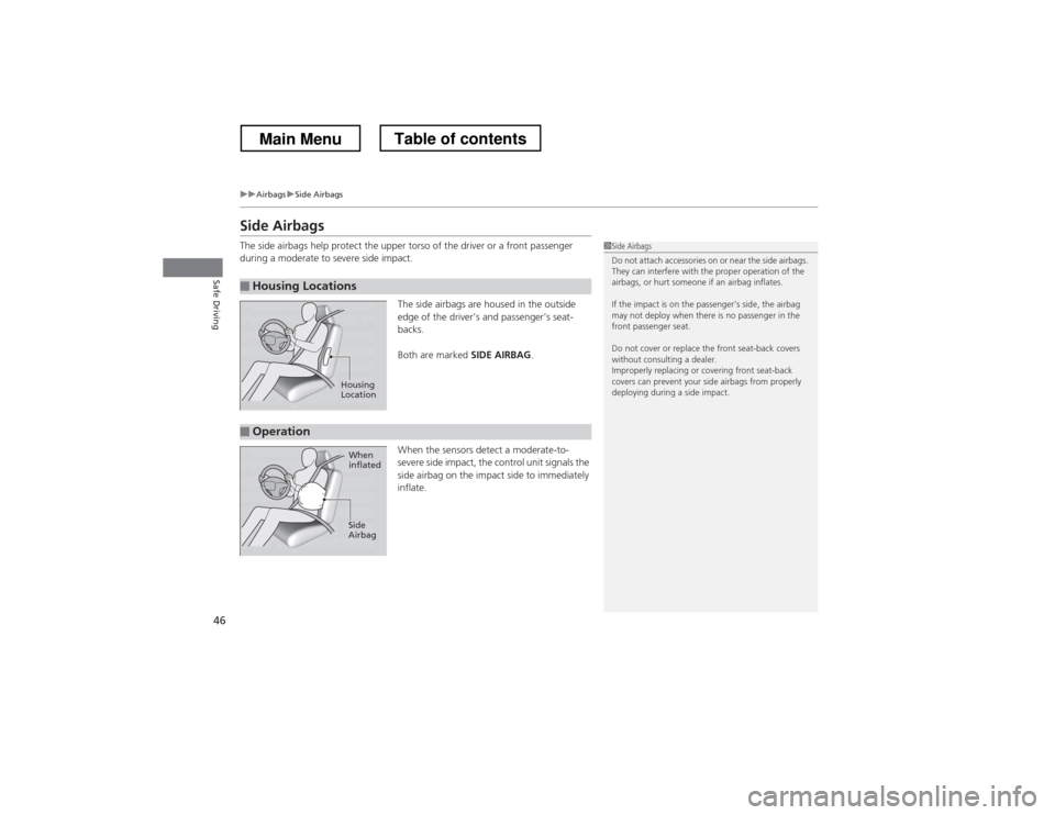 HONDA CROSSTOUR 2013 1.G Service Manual 46
uuAirbagsuSide Airbags
Safe Driving
Side Airbags 
The side airbags help protect the upper torso of the driver or a front passenger  
during a moderate to severe side impact.The side airbags are hou