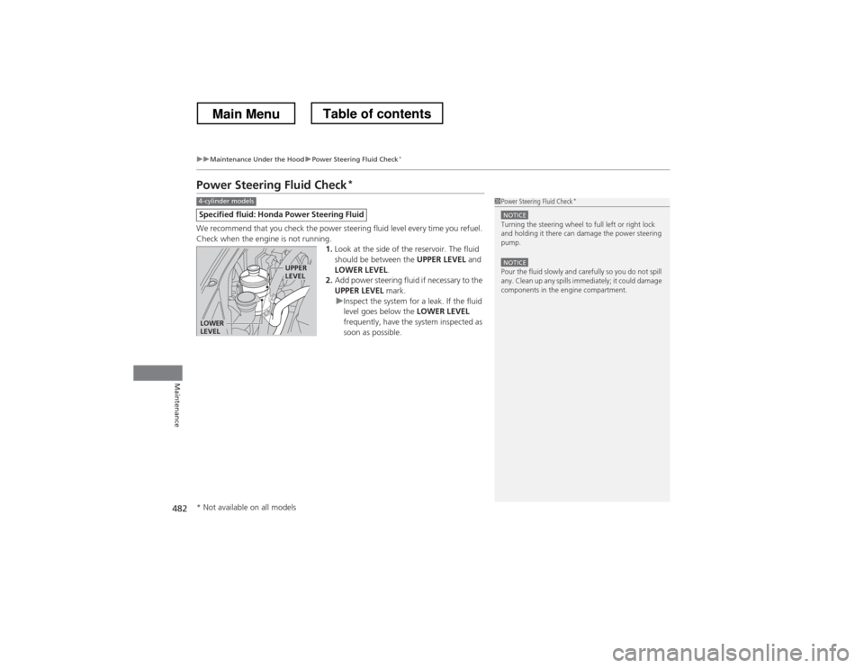 HONDA CROSSTOUR 2013 1.G Owners Manual 482
uuMaintenance Under the HooduPower Steering Fluid Check*
Maintenance
Power Steering Fluid Check *
We recommend that you check the power steering fluid level every time you refuel.  
Check when the