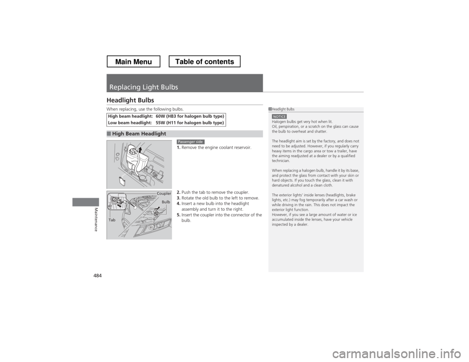 HONDA CROSSTOUR 2013 1.G Owners Manual 484
Maintenance
Replacing Light Bulbs
Headlight Bulbs
When replacing, use the following bulbs.1.Remove the engine coolant reservoir.
2. Push the tab to remove the coupler.
3. Rotate the old bulb to t HONDA CROSSTOUR 2013 1.G Owners Manual 484
Maintenance
Replacing Light Bulbs
Headlight Bulbs
When replacing, use the following bulbs.1.Remove the engine coolant reservoir.
2. Push the tab to remove the coupler.
3. Rotate the old bulb to t