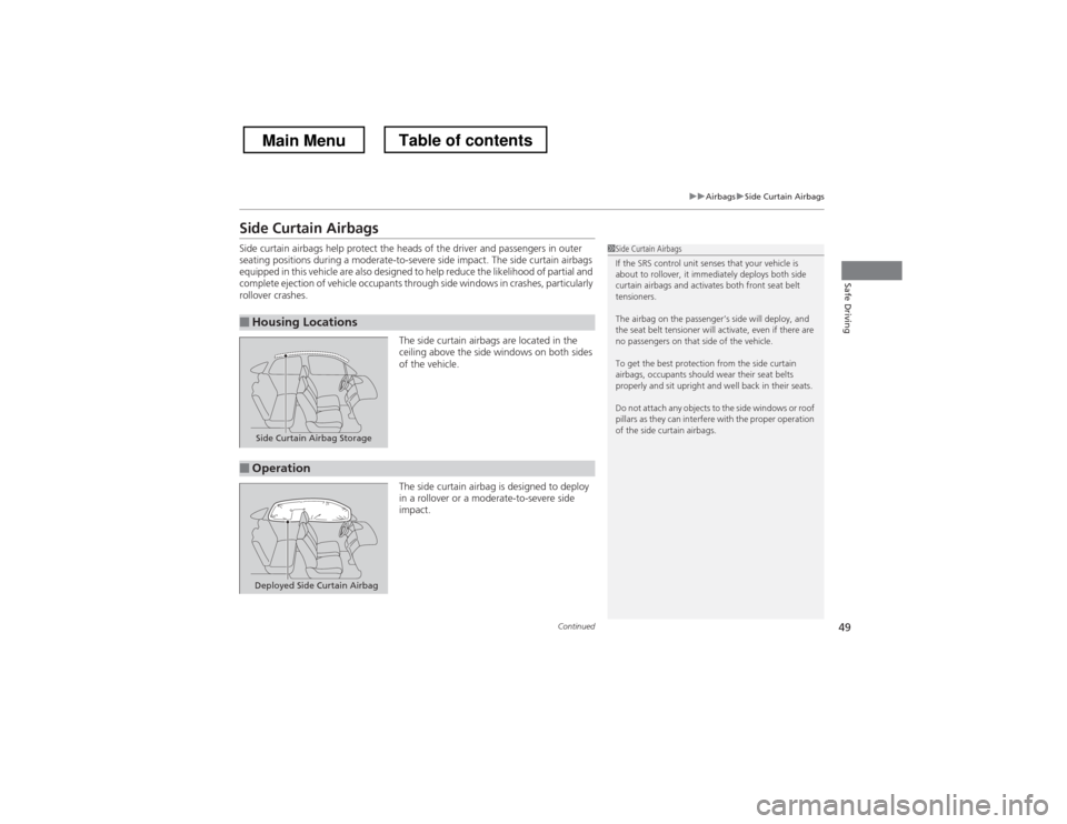 HONDA CROSSTOUR 2013 1.G Service Manual 49
uuAirbagsuSide Curtain Airbags
Continued
Safe Driving
Side Curtain Airbags 
Side curtain airbags help protect the heads of the driver and passengers in outer  
seating positions during a moderate-t