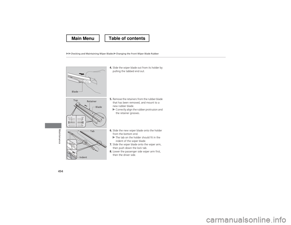 HONDA CROSSTOUR 2013 1.G Owners Manual 494
uuChecking and Maintaining Wiper BladesuChanging the Front Wiper Blade Rubber
Maintenance
4.Slide the wiper blade out from its holder by  
pulling the tabbed end out.
5. Remove the retainers from 