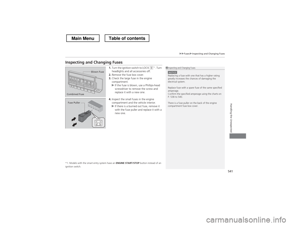 HONDA CROSSTOUR 2013 1.G Owners Manual 541
uuFusesuInspecting and Changing Fuses
Handling the Unexpected
Inspecting and Changing Fuses1.Turn the ignition switch to LOCK 
(0 *1
. Turn 
headlights and all accessories off.
2. Remove the fuse 