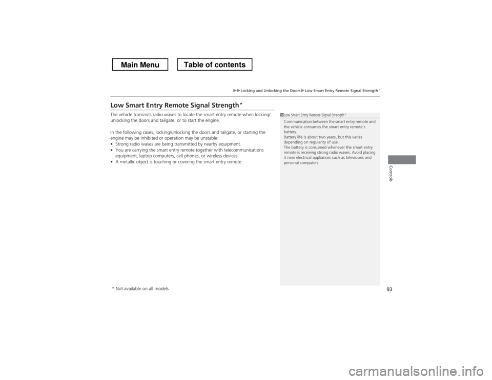 HONDA CROSSTOUR 2013 1.G Owners Manual 93
uuLocking and Unlocking the DoorsuLow Smart Entry Remote Signal Strength*
Controls
Low Smart Entry Remote Signal Strength *
The vehicle transmits radio waves to locate the smart entry remote when l