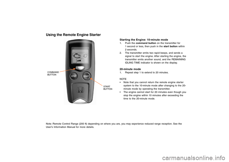 HONDA CROSSTOUR 2013 1.G Remote Engine Starter Guide Using the Remote Engine StarterNote: Remote Control Range (200 ft) depending on where you are, you may experience reduced range reception. See the
User’s Information Manual for more details.
Startin