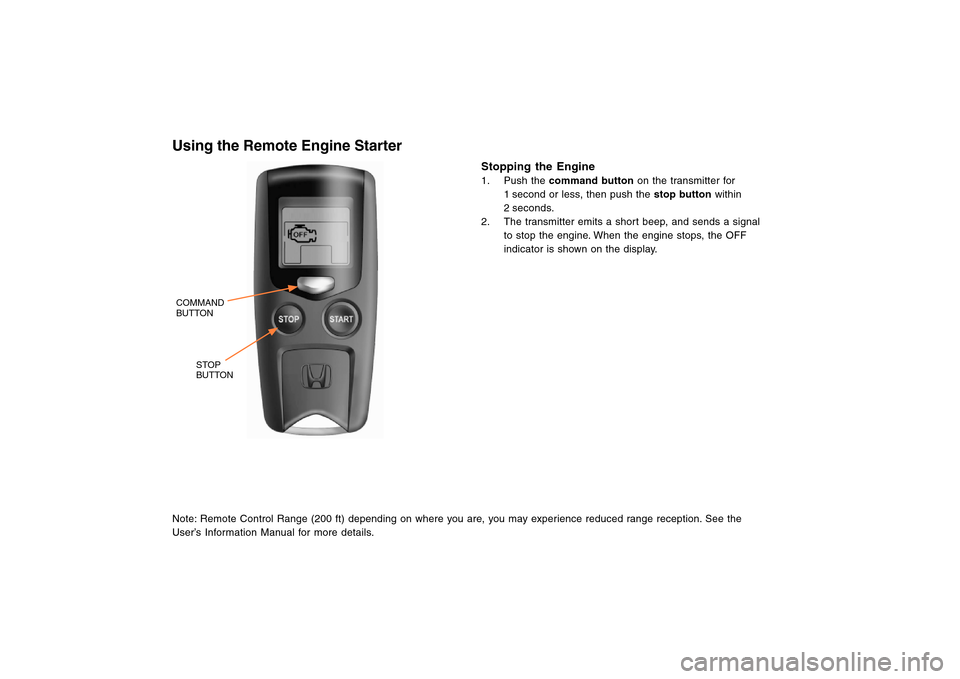 HONDA CROSSTOUR 2013 1.G Remote Engine Starter Guide Using the Remote Engine Starter
STOP
BUTTON COMMAND
BUTTON
Note: Remote Control Range (200 ft) depending on where you are, you may experience reduced range reception. See the
User’s Information Manu