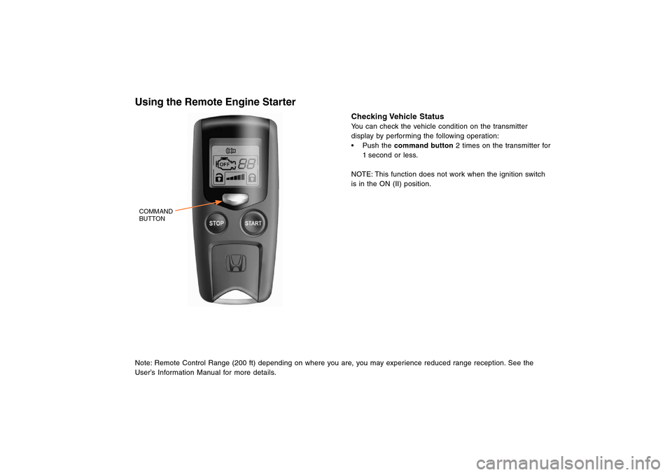 HONDA CROSSTOUR 2013 1.G Remote Engine Starter Guide COMMAND
BUTTONUsing the Remote Engine StarterNote: Remote Control Range (200 ft) depending on where you are, you may experience reduced range reception. See the
User’s Information Manual for more de