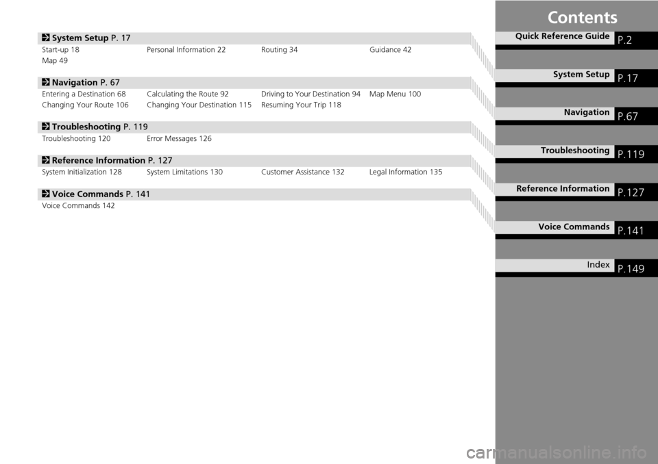 HONDA CROSSTOUR 2014 1.G Navigation Manual Contents
2System Setup  P. 17
Start-up 18 Personal Information 22 Routing 34 Guidance 42
Map 49
2 Navigation  P. 67
Entering a Destination 68 Calculating the Route 9 2 Driving to Your Destination 94 M