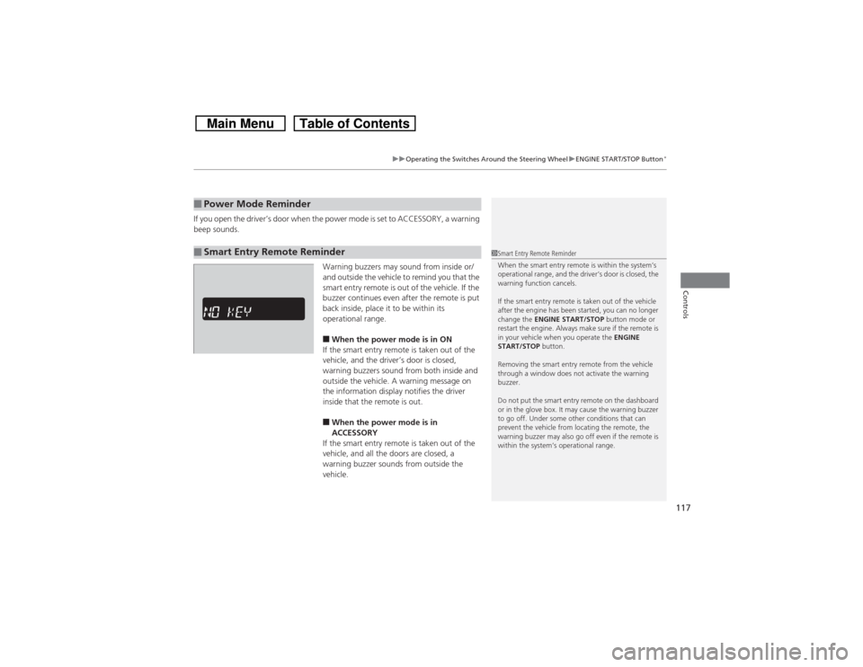 HONDA CROSSTOUR 2014 1.G Owners Manual 117
uuOperating the Switches Around the Steering WheeluENGINE START/STOP Button
*
Controls
If you open the driver’s door when the power mode is set to ACCESSORY, a warning 
beep sounds.
Warning buzz