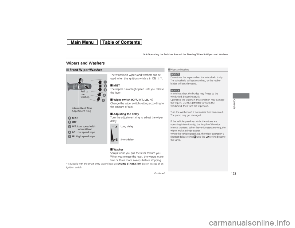 HONDA CROSSTOUR 2014 1.G Owners Manual 123
uuOperating the Switches Around the Steering WheeluWipers and Washers
Continued
Controls
Wipers and Washers
The windshield wipers and washers can be 
used when the ignition switch is in ON 
(w*1.
