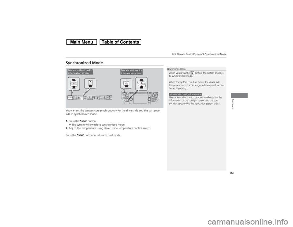 HONDA CROSSTOUR 2014 1.G Owners Manual 161
uuClimate Control System
*uSynchronized Mode
Controls
Synchronized ModeYou can set the temperature synchronously for the driver side and the passenger 
side in synchronized mode.
1.Press the SYNC 