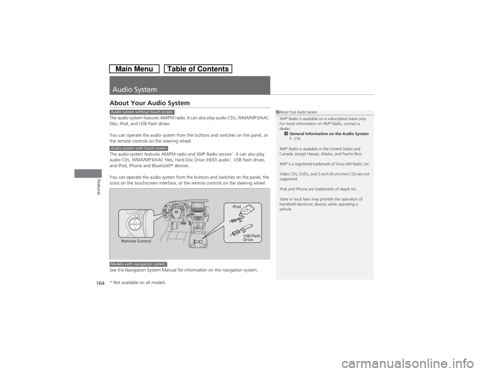 HONDA CROSSTOUR 2014 1.G Owners Manual 164Features
Audio SystemAbout Your Audio SystemThe audio system features AM/FM radio. It can also play audio CDs, WMA/MP3/AAC 
files, iPod, and USB flash drives.
You can operate the audio system from 