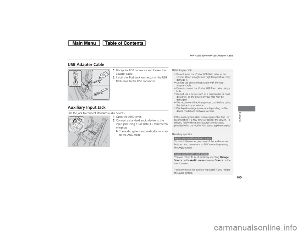 HONDA CROSSTOUR 2014 1.G Owners Manual 165
uuAudio SystemuUSB Adapter Cable
Features
USB Adapter Cable
1.Unclip the USB connector and loosen the 
adapter cable.
2.Install the iPod dock connector or the USB 
flash drive to the USB connector