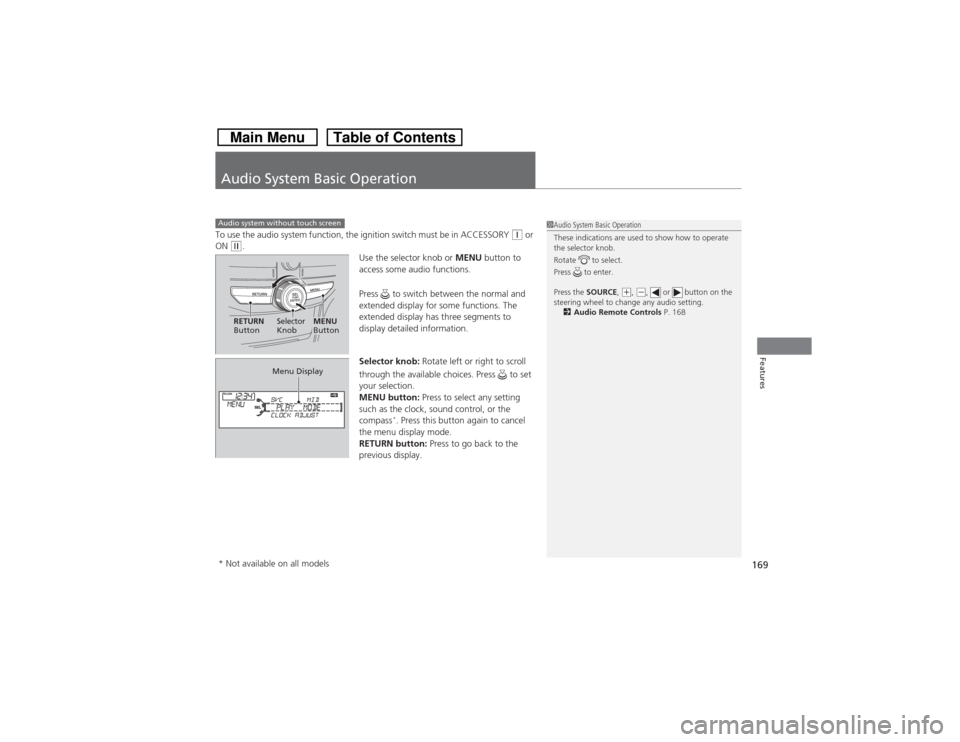 HONDA CROSSTOUR 2014 1.G Owners Manual 169Features
Audio System Basic OperationTo use the audio system function, the ignition switch must be in ACCESSORY 
(q or 
ON 
(w.
Use the selector knob or MENU button to 
access some audio functions.