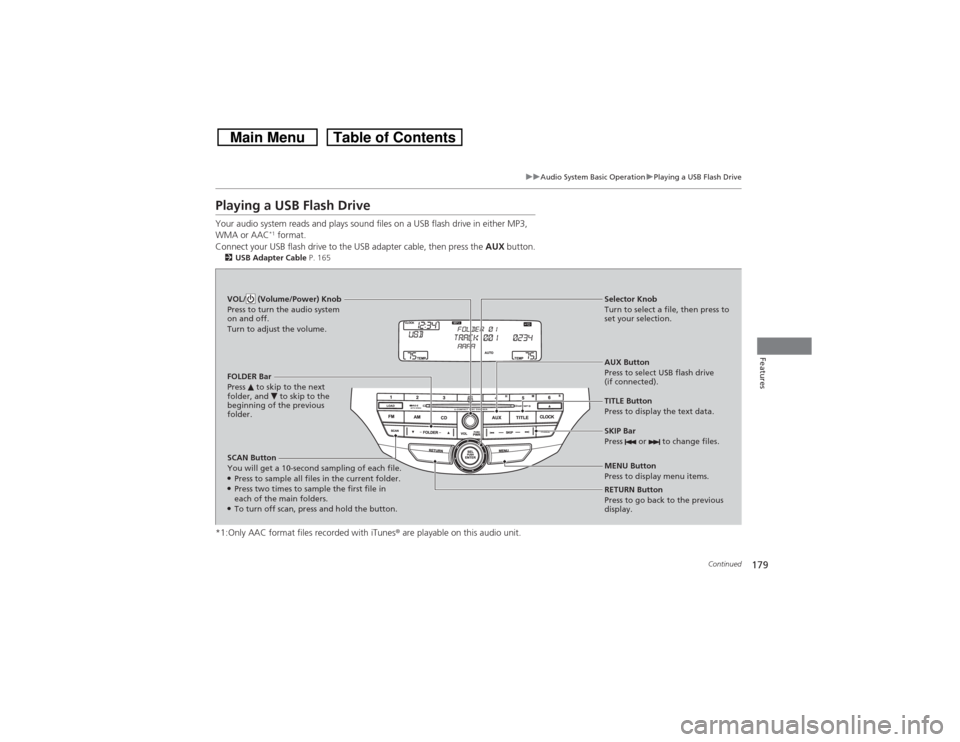 HONDA CROSSTOUR 2014 1.G Owners Manual 179
uuAudio System Basic OperationuPlaying a USB Flash Drive
Continued
Features
Playing a USB Flash DriveYour audio system reads and plays sound files on a USB flash drive in either MP3, 
WMA or AAC
*