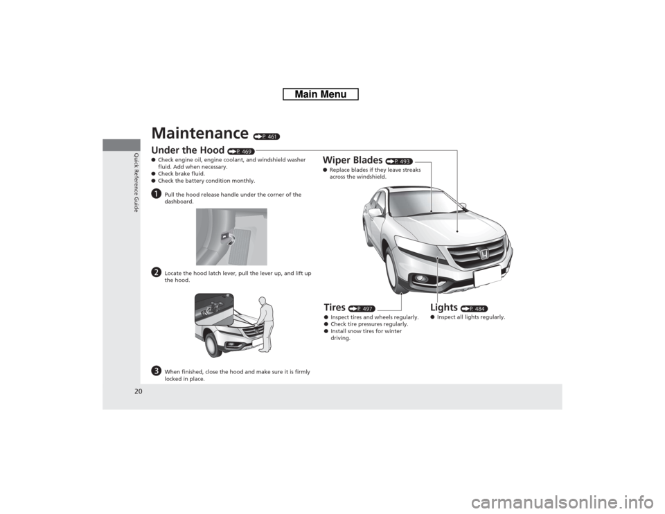 HONDA CROSSTOUR 2014 1.G Owners Manual 20Quick Reference Guide
Maintenance
(P 461)
Under the Hood
(P 469)
●Check engine oil, engine coolant, and windshield washer
fluid. Add when necessary.
●Check brake fluid.
●Check the battery c HONDA CROSSTOUR 2014 1.G Owners Manual 20Quick Reference Guide
Maintenance
(P 461)
Under the Hood
(P 469)
●Check engine oil, engine coolant, and windshield washer
fluid. Add when necessary.
●Check brake fluid.
●Check the battery c